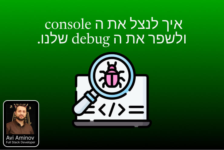 איך לנצל את ה console ולשפר את ה debug שלנו.