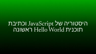 היסטוריה של JavaScript וכתיבת תוכנית Hello World ראשונה