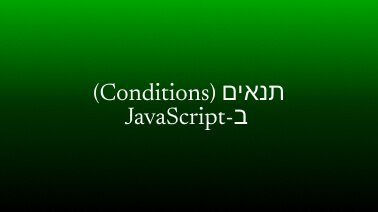 תנאים (Conditions) ב-JavaScript